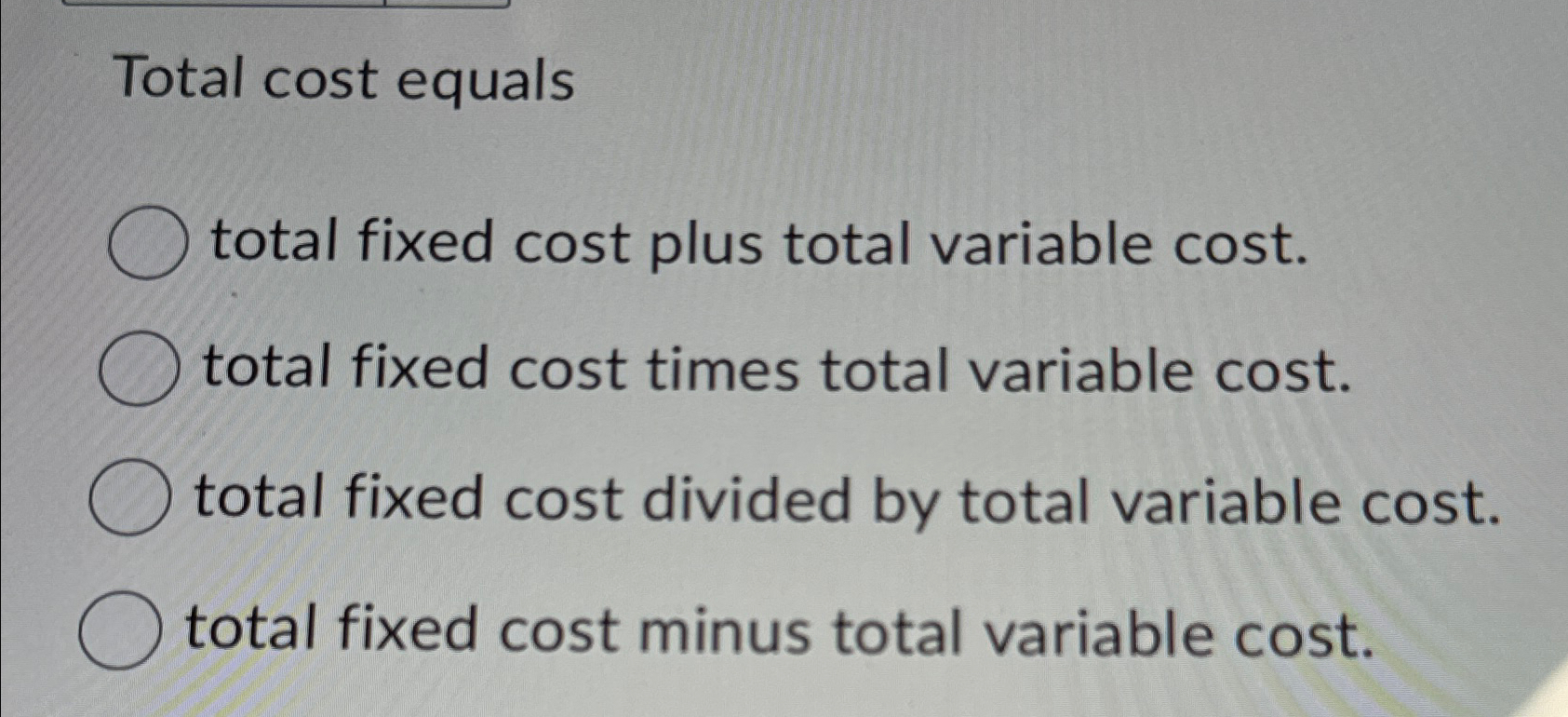  Total cost equals total fixed cost plus total variable cost. total
