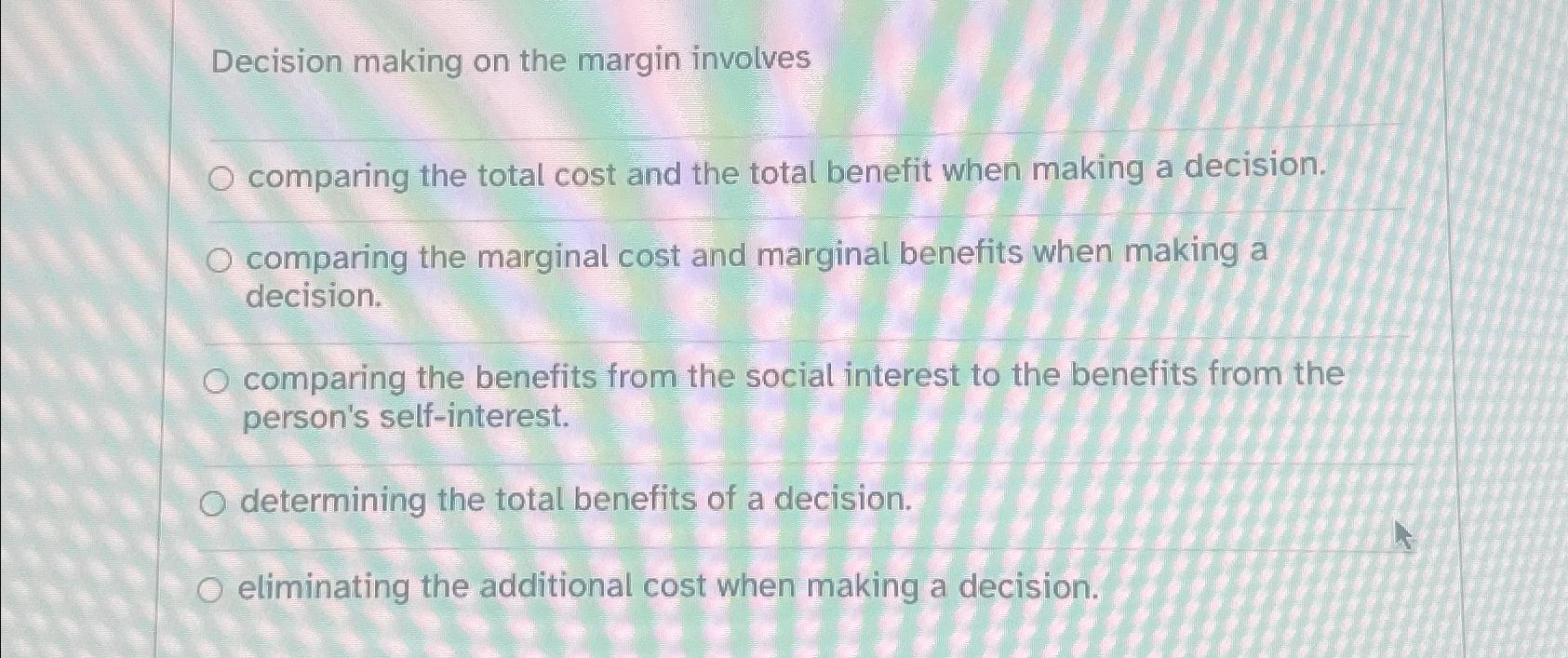  Decision making on the margin involves comparing the total cost and