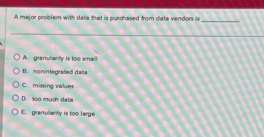  A major problem with data that is purchased from data vendors