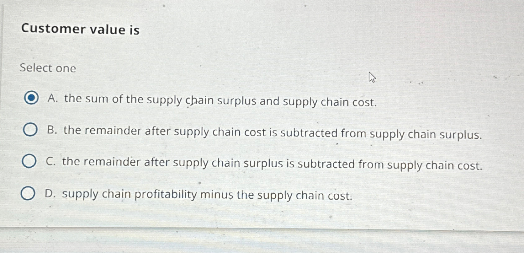  Customer value is Select one A. the sum of the supply