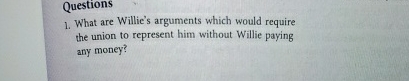  What are Willie's arguments which would require the union to represent