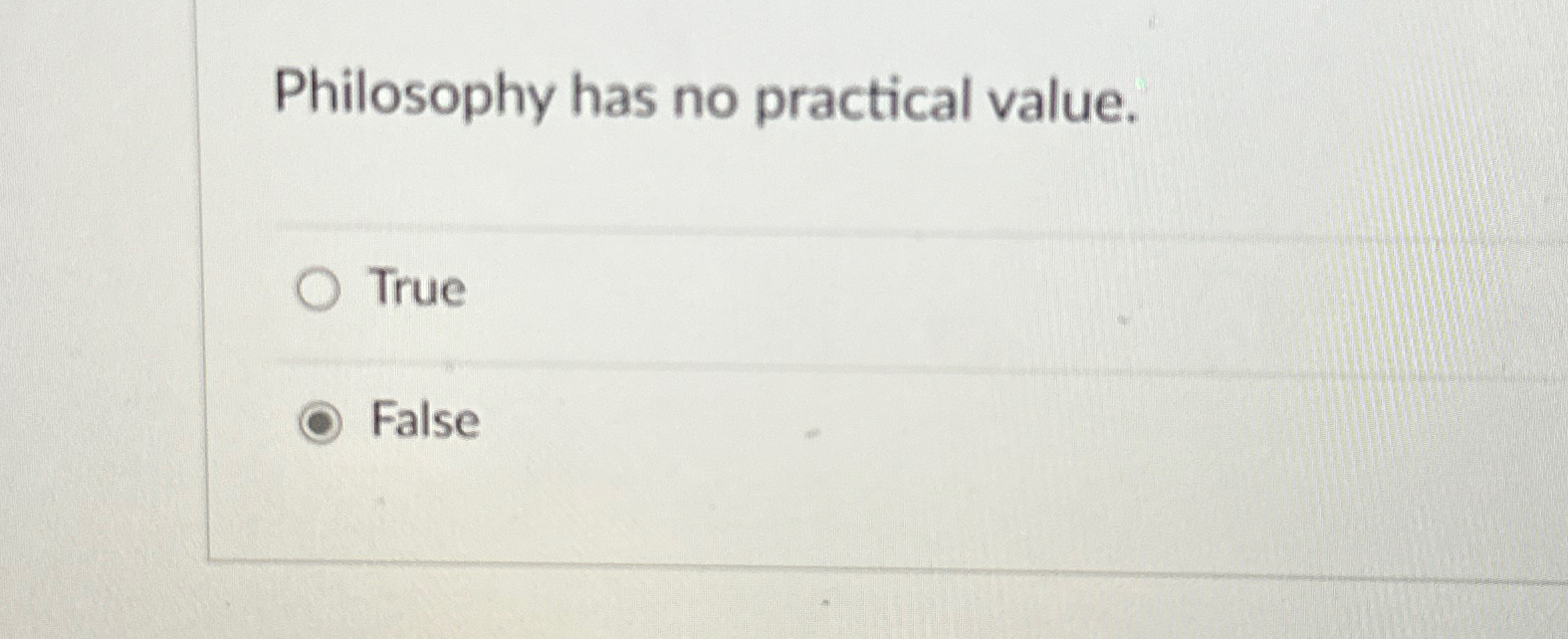  Philosophy has no practical value. True False 
