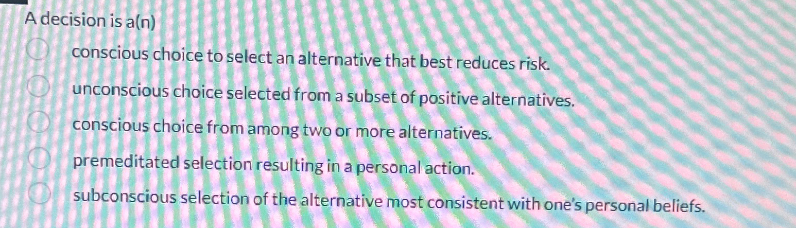 Adecision is a(n) conscious choice to select an alternative that best