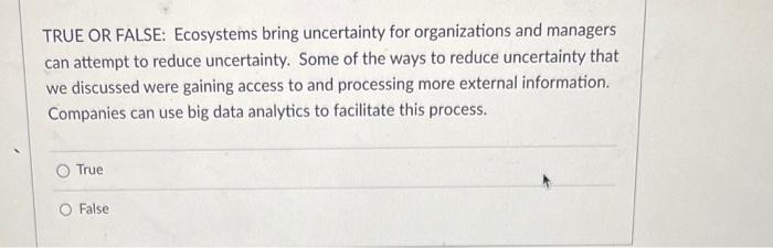  TRUE OR FALSE: Ecosystems bring uncertainty for organizations and managers can