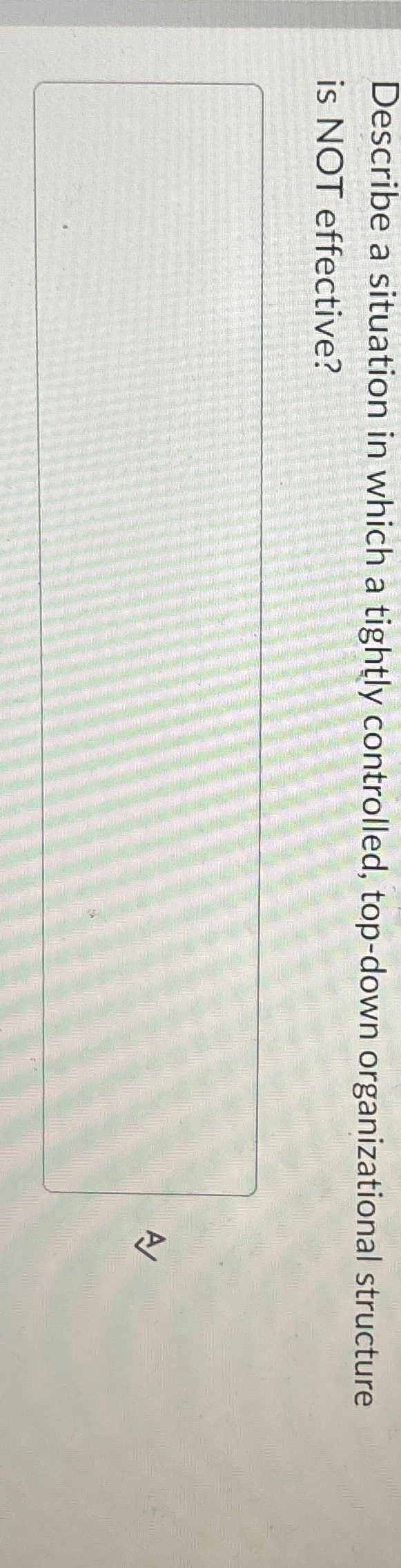  Describe a situation in which a tightly controlled, top-down organizational structure