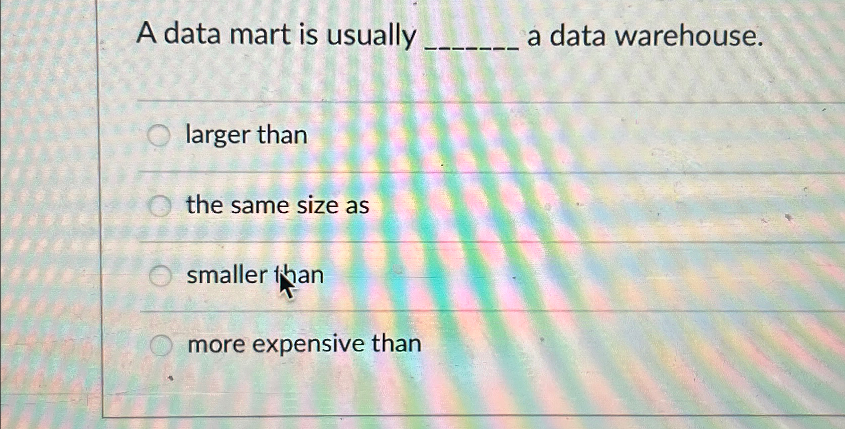 A data mart is usually a data warehouse. larger than the