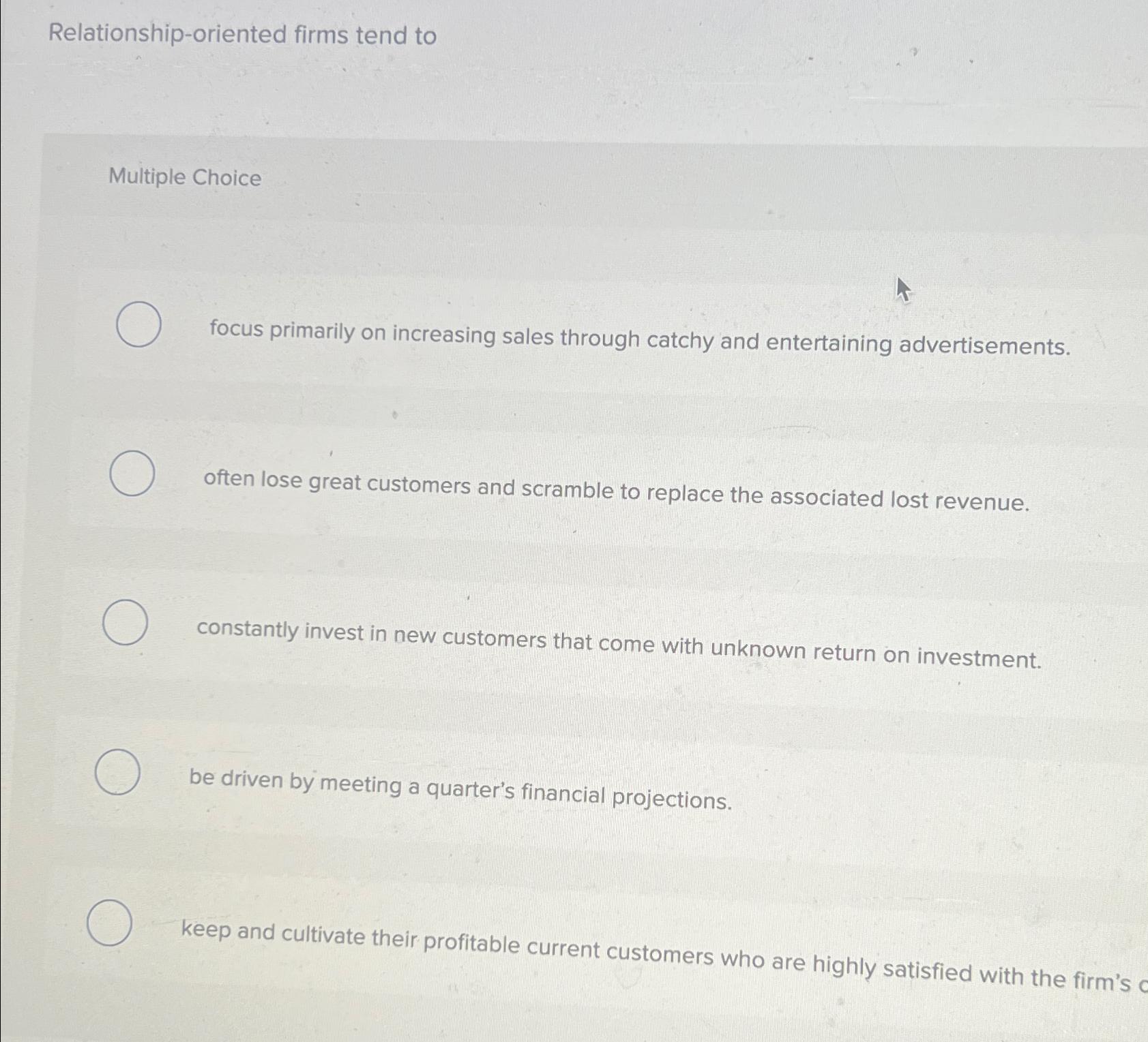  Relationship-oriented firms tend to Multiple Choice focus primarily on increasing sales