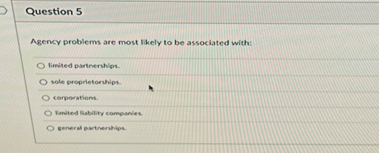  Question 5 Agency problems are most likely to be associated with: