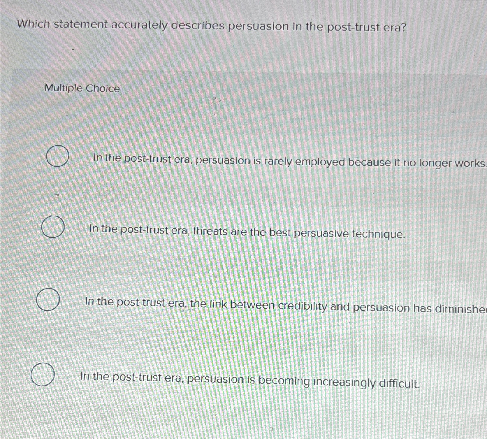  Which statement accurately describes persuasion in the post-trust era? Multiple Choice
