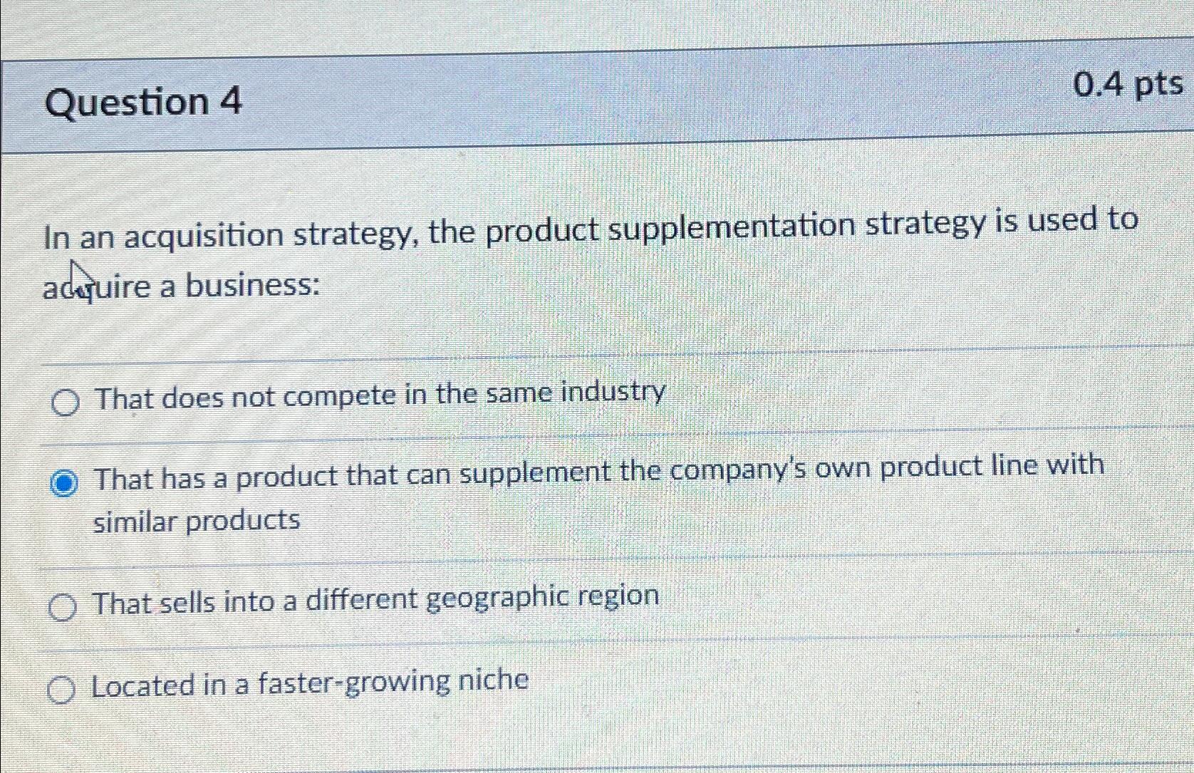  Question 4 0.4 pts In an acquisition strategy, the product supplementation
