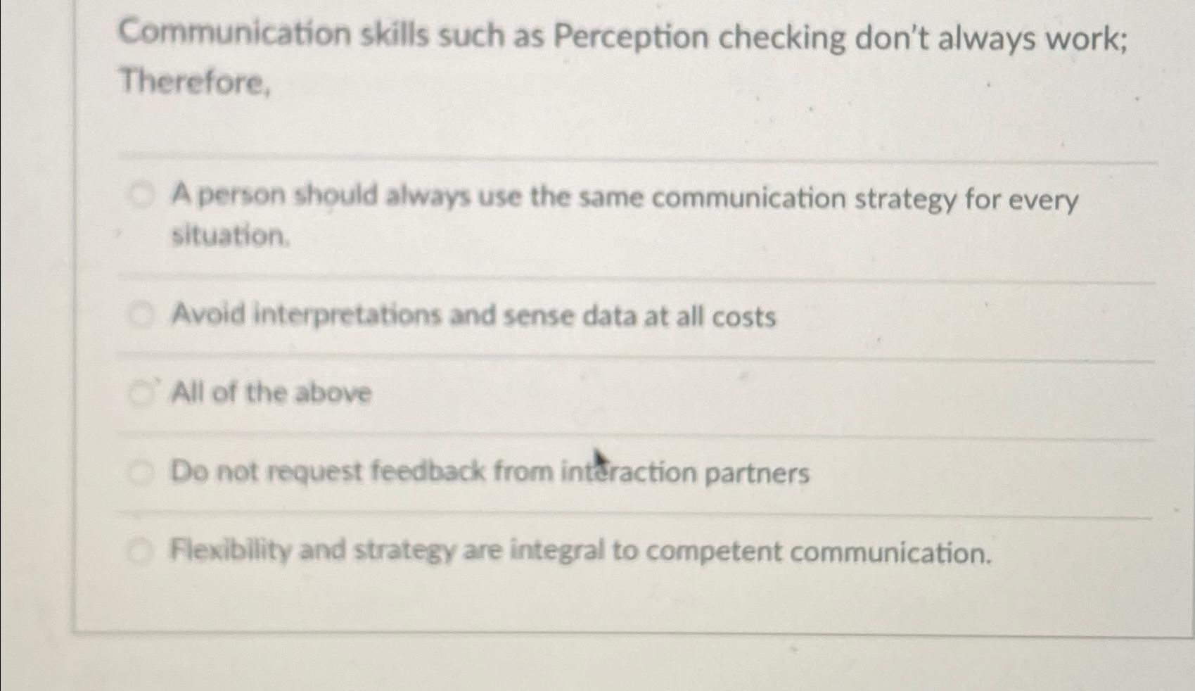  Communication skills such as Perception checking don't always work; Therefore, A