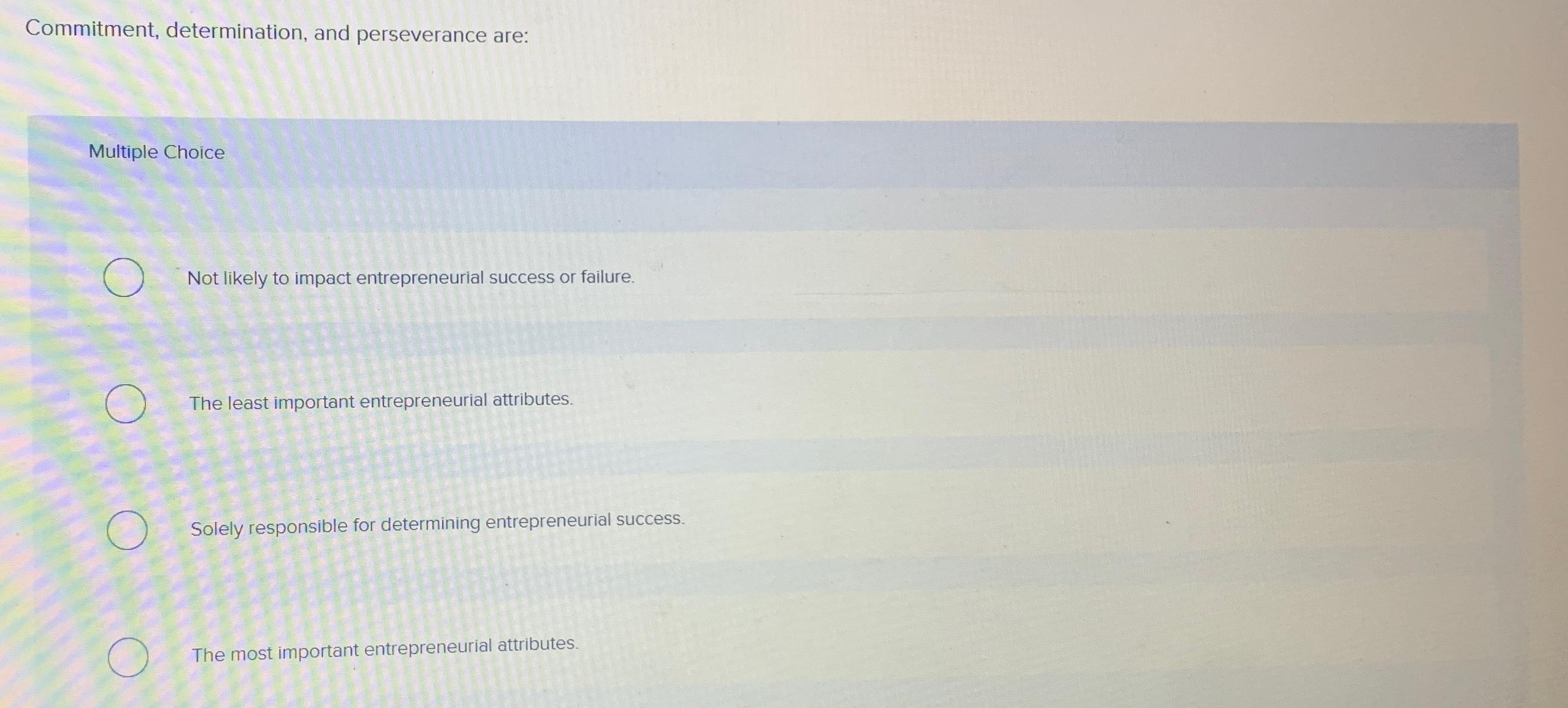  Commitment, determination, and perseverance are: Multiple Choice Not likely to impact