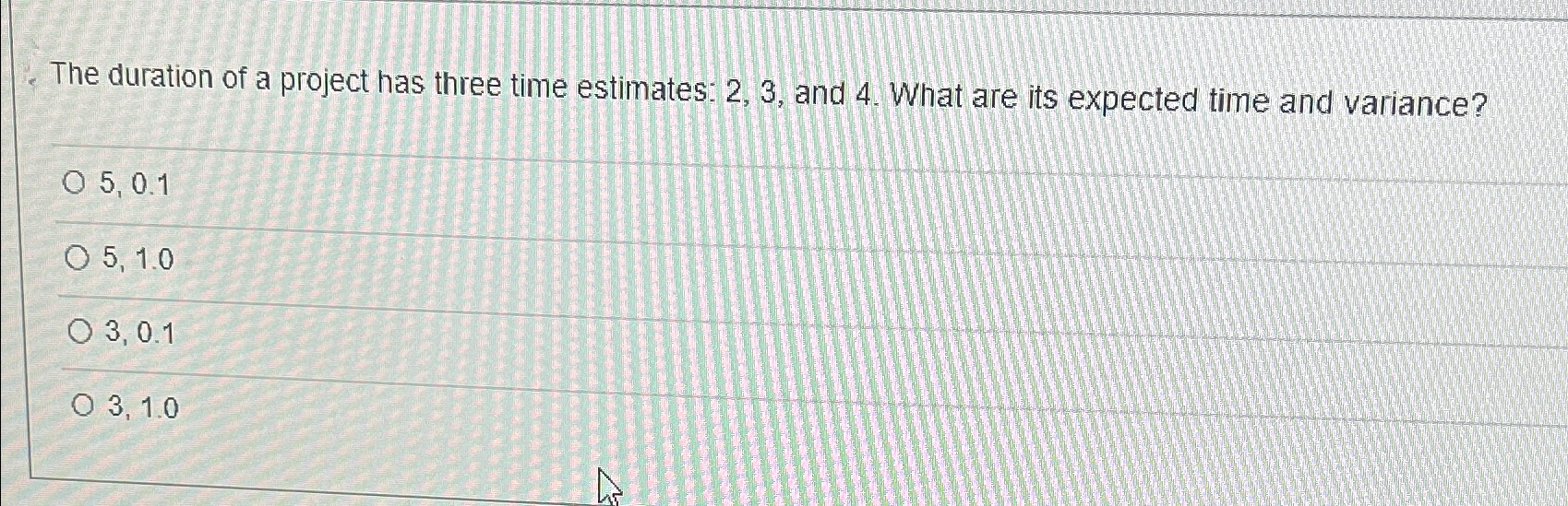  The duration of a project has three time estimates: 2,3, and