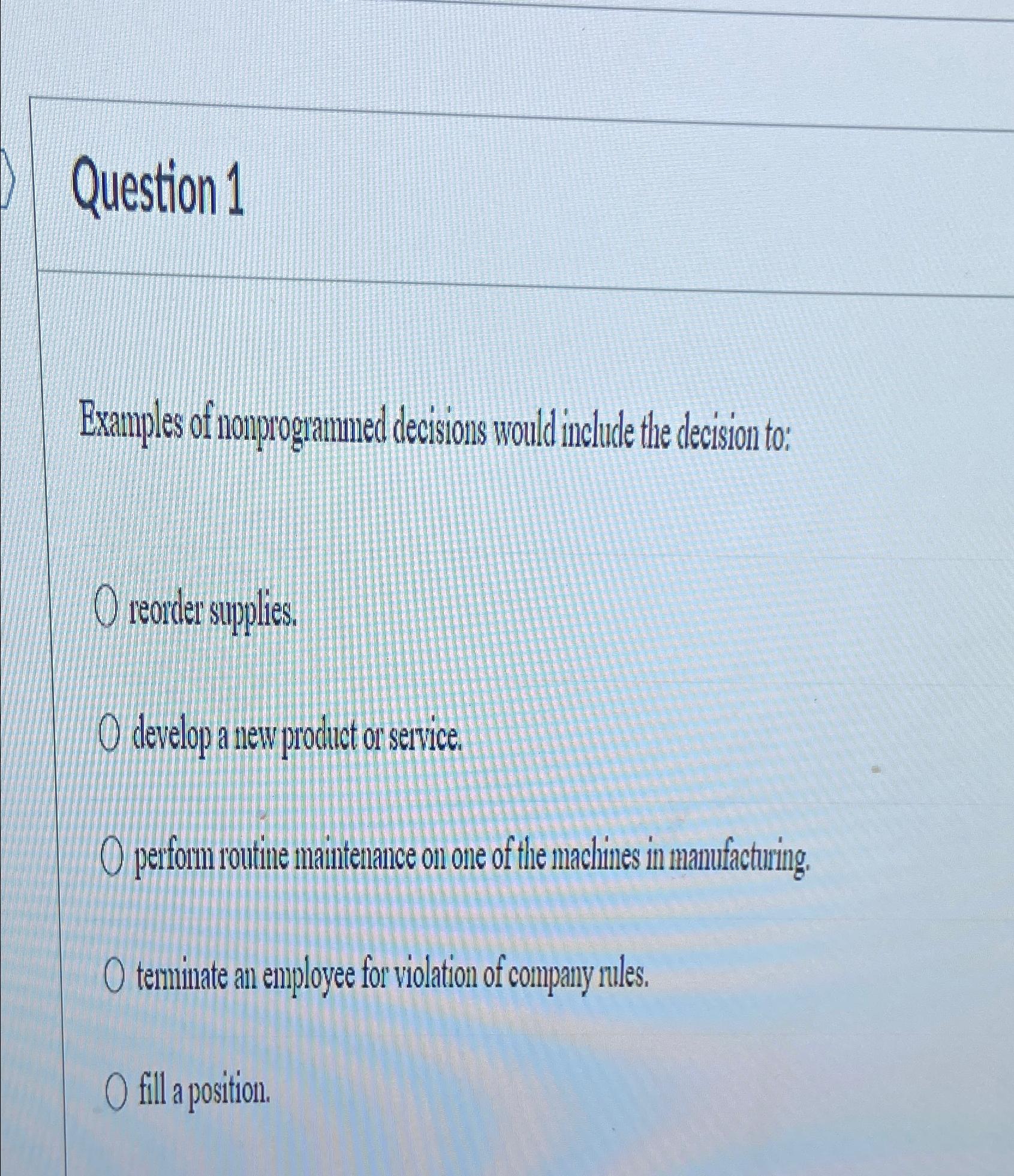  Question 1 Examples of nouprogrammed decisions would include the decision to: