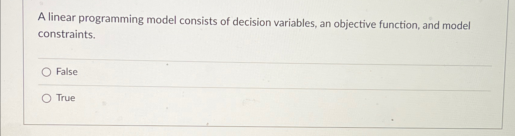  A linear programming model consists of decision variables, an objective function,