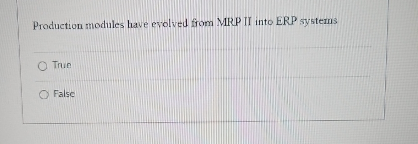  Production modules have evolved from MRP II into ERP systems True