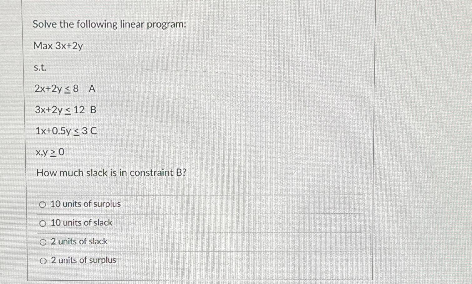  Solve the following linear program: Max 3x+2y s.t. 2x+2y8A 3x+2y12B 1x+0.5y3C