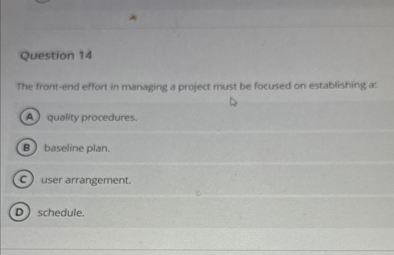  Question 14 The front-end effort in managing a project must be