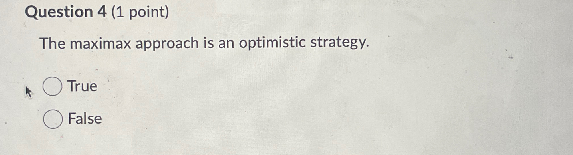 Question 4(1 point) The maximax approach is an optimistic strategy. True