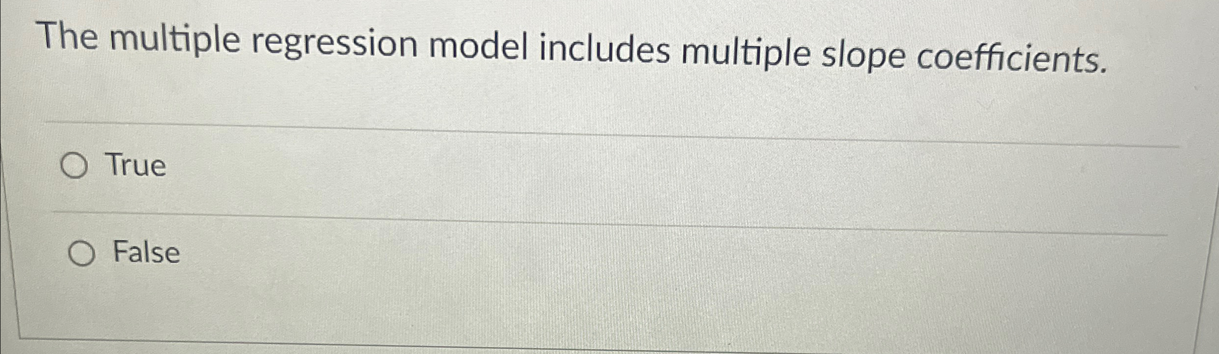  The multiple regression model includes multiple slope coefficients. True False 