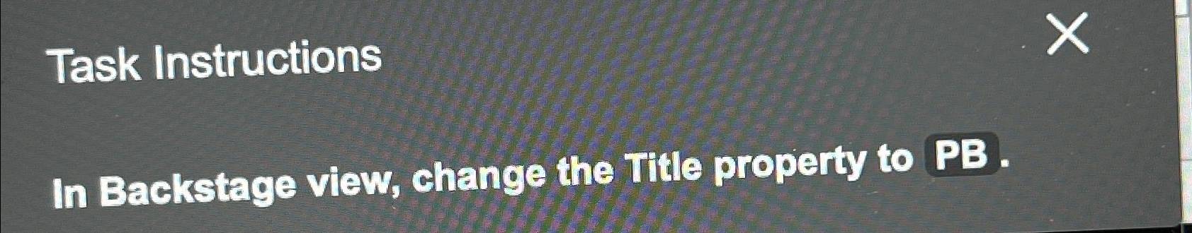  Task Instructions In Backstage view, change the Title property to PB.