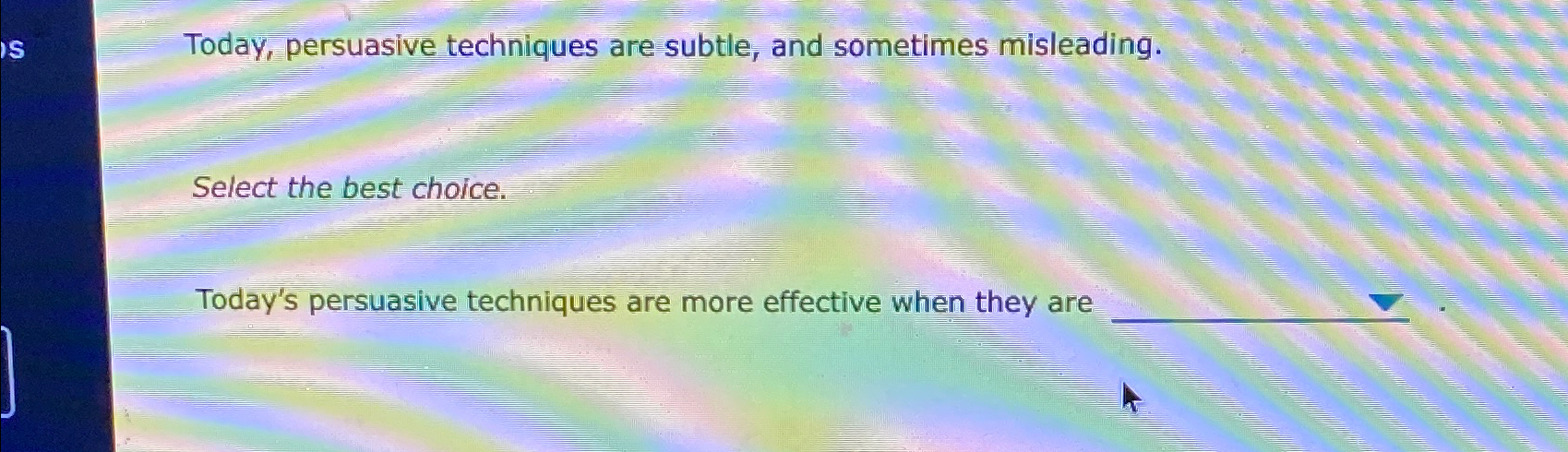  Today, persuasive techniques are subtle, and sometimes misleading. Select the best