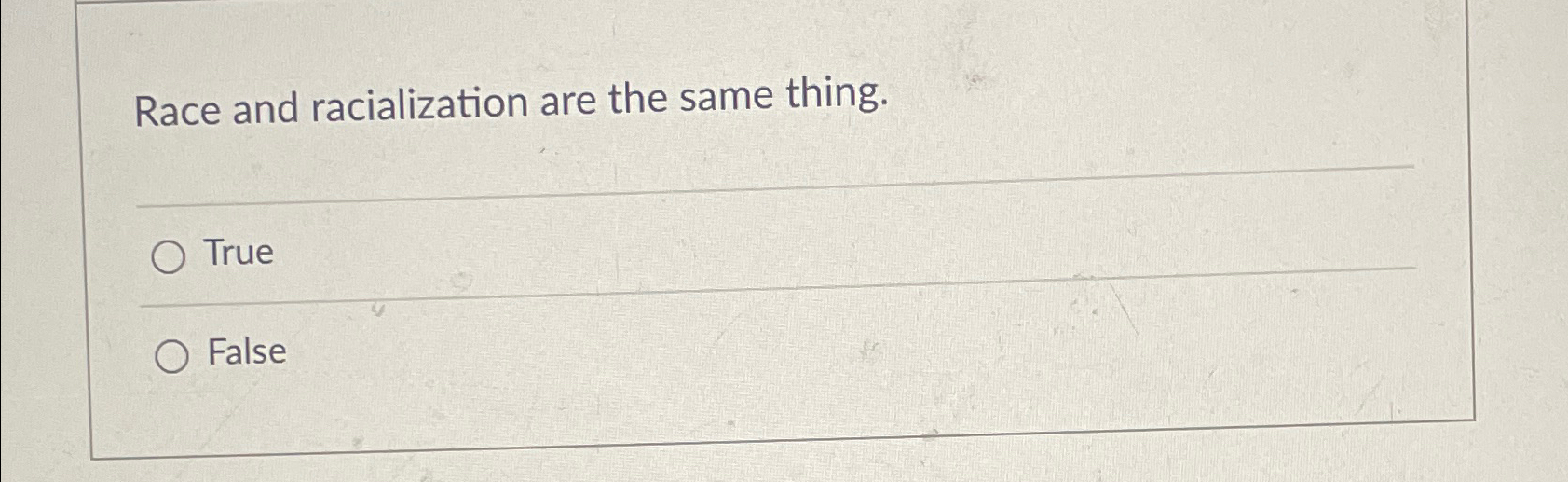  Race and racialization are the same thing. True False 