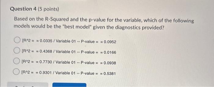  Question 4 (5 points) Based on the R-Squared and the p-value
