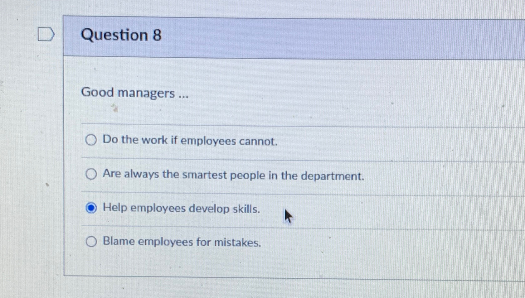  Question 8 Good managers ... Do the work if employees cannot.