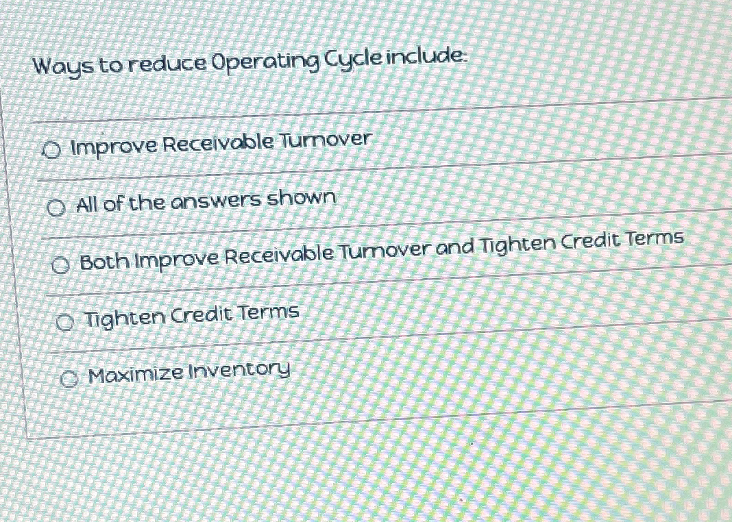  Ways to reduce Operating Cycle include: Improve Receivable Tumover All of