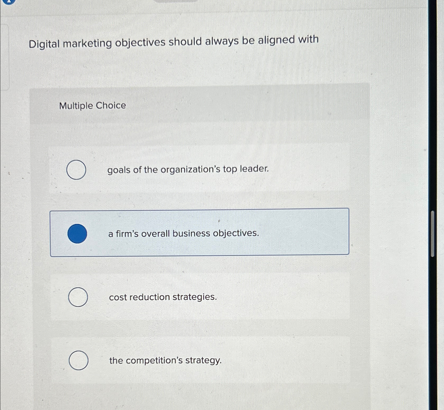  Digital marketing objectives should always be aligned with Multiple Choice goals