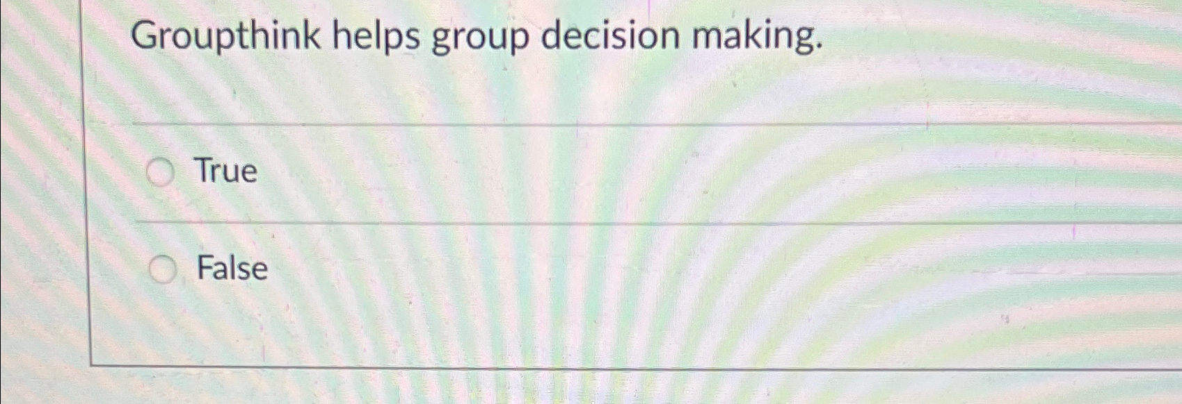  Groupthink helps group decision making. True False 