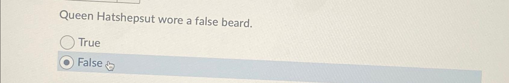  Queen Hatshepsut wore a false beard. True False 