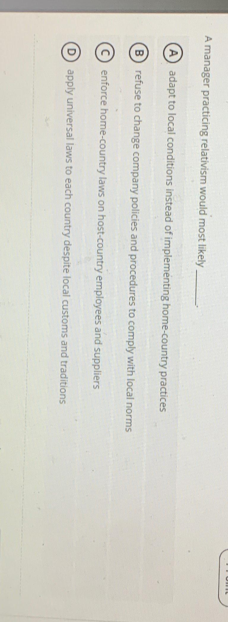 A manager practicing relativism would most likely adapt to local conditions