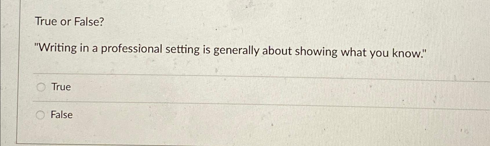  True or False? "Writing in a professional setting is generally about