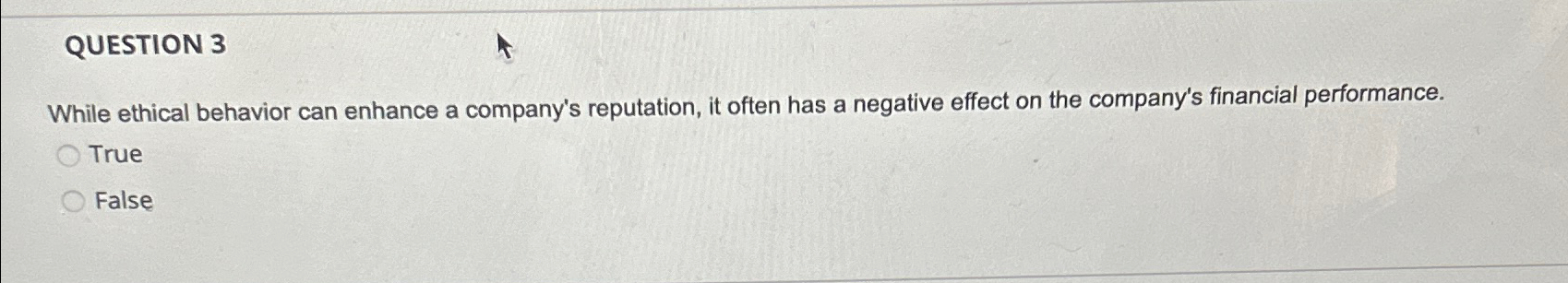  QUESTION 3 While ethical behavior can enhance a company's reputation, it