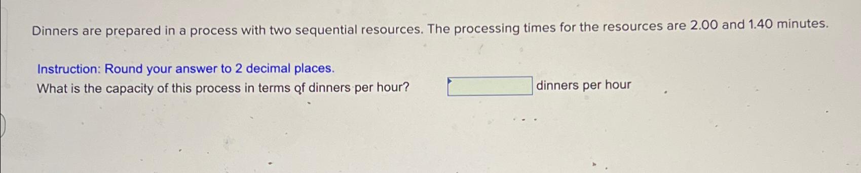  Dinners are prepared in a process with two sequential resources. The