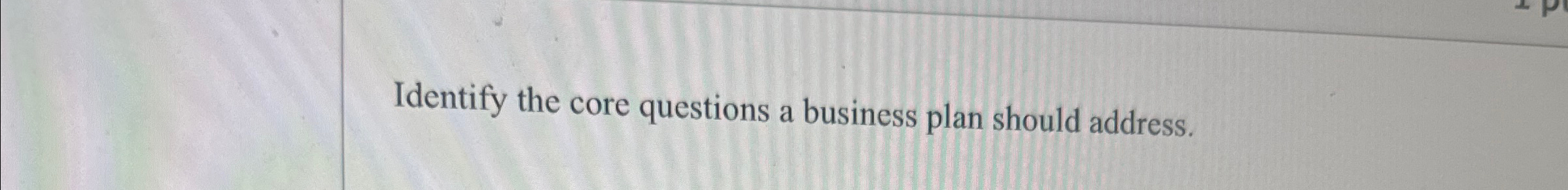  Identify the core questions a business plan should address. 