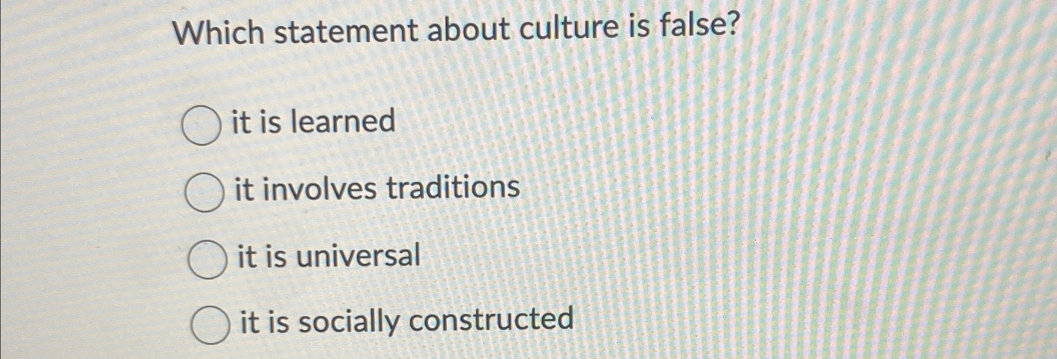  Which statement about culture is false? it is learned it involves