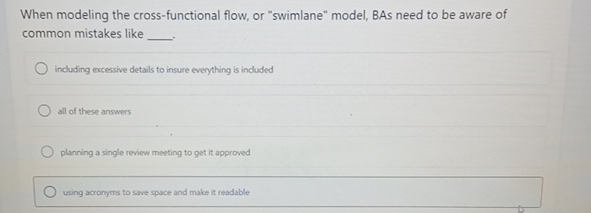  When modeling the cross-functional flow, or "swimlane" model, BAs need to