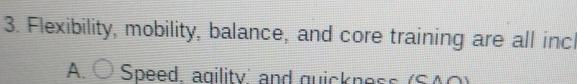  Flexibility, mobility, balance, and core training are all inc A. Speed.