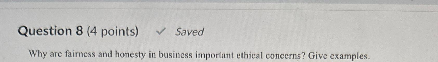  Question 8(4 points) Saved Why are fairness and honesty in business