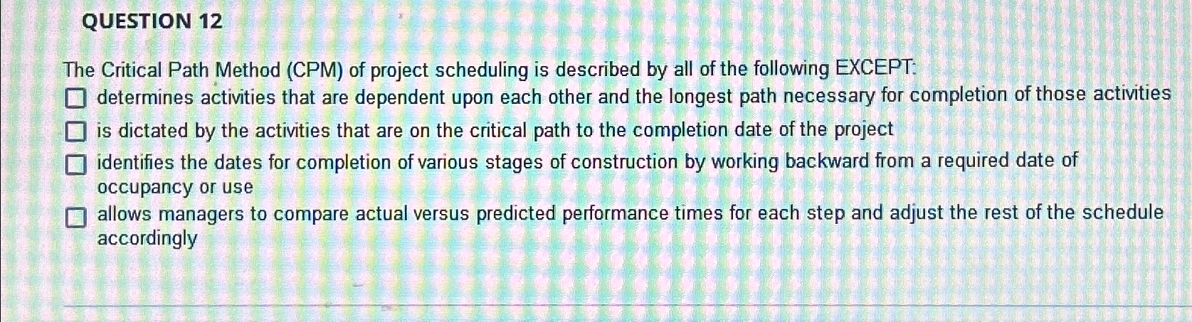  QUESTION 12 The Critical Path Method (CPM) of project scheduling is