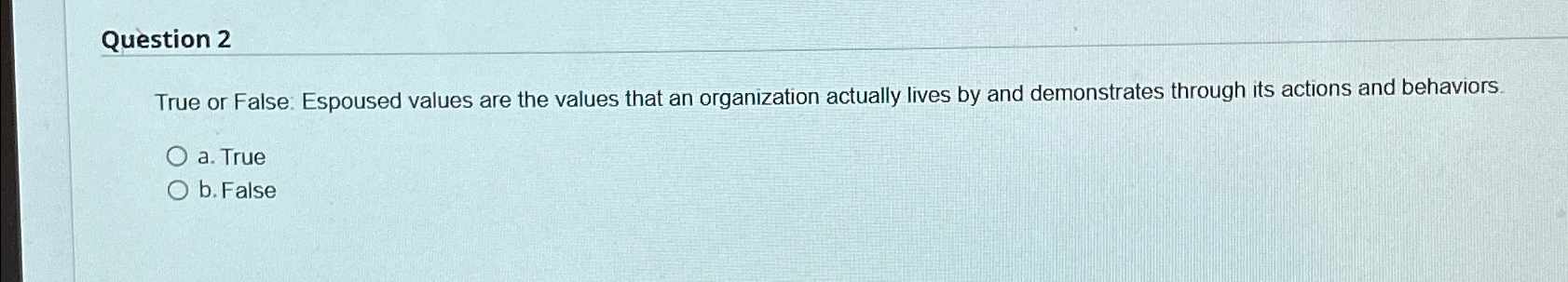  Question 2 True or False: Espoused values are the values that