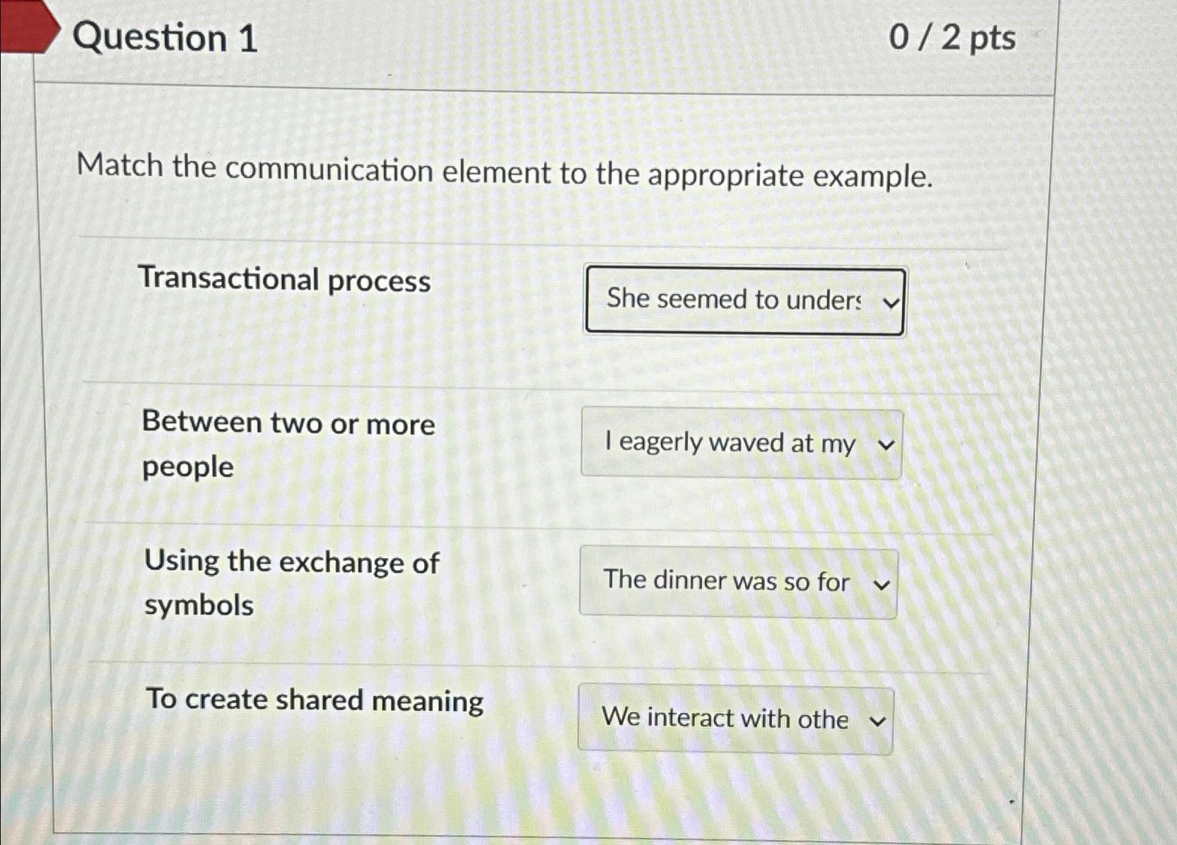  Question 1 02 pts Match the communication element to the appropriate