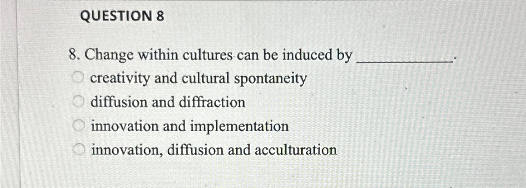 QUESTION 8 8. Change within cultures can be induced by creativity