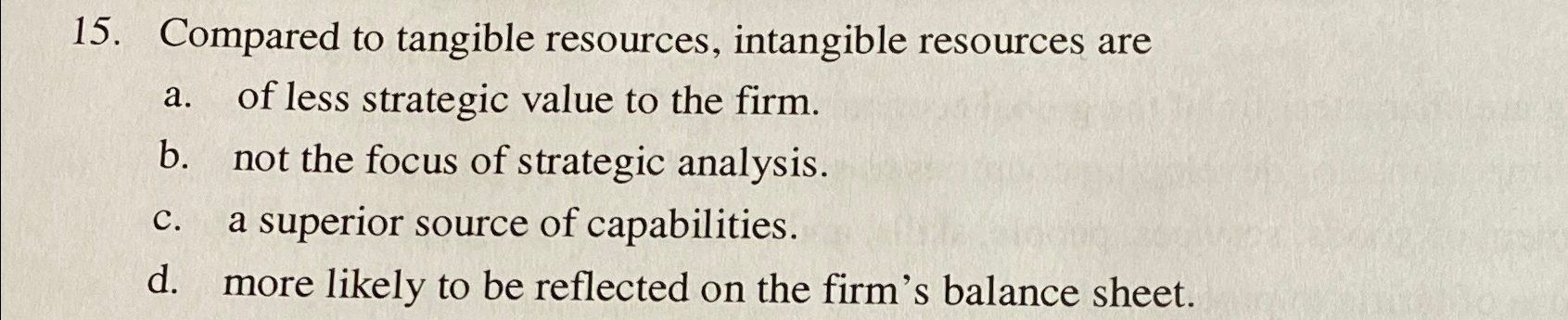  Compared to tangible resources, intangible resources are a. of less strategic