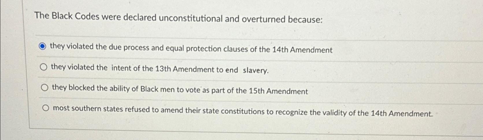  The Black Codes were declared unconstitutional and overturned because: they violated