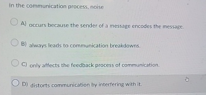  In the communication process, noise A) occurs because the sender of