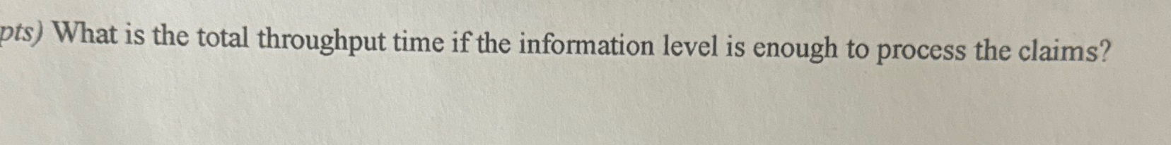  pts) What is the total throughput time if the information level